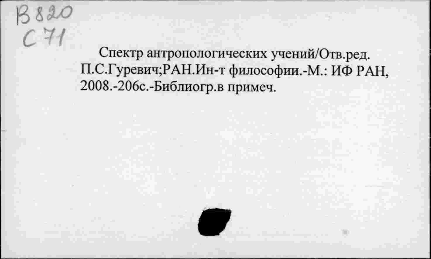 ﻿С 7/ Г
Спектр антропологических учений/Отв.ред.
П.С.Гуревич;РАН.Ин-т философии.-М.: ИФ РАН, 2008.-206с.-Библиогр.в примеч.